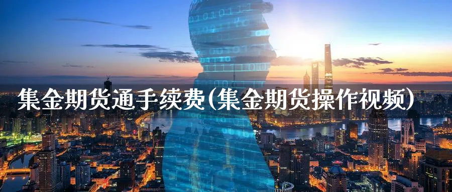 集金期货通手续费(集金期货操作视频)_https://www.baokan.net_期货软件_第1张