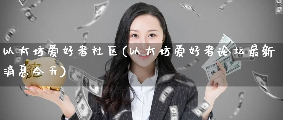 以太坊爱好者社区(以太坊爱好者最新消息今天)_https://www.baokan.net_币圈行情_第1张