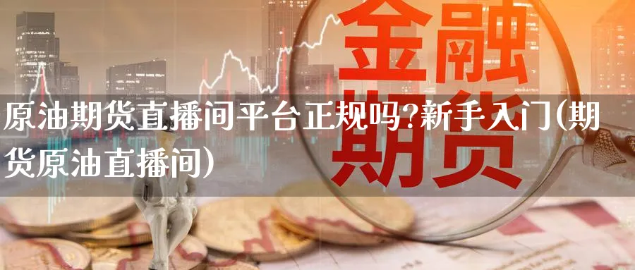 原油期货直播间平台正规吗?新手入门(期货原油直播间)_https://www.baokan.net_原油期货_第1张