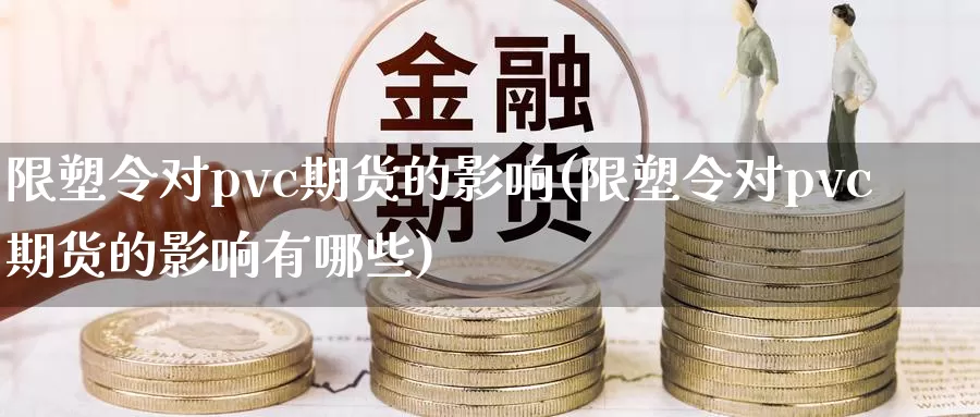 限塑令对pvc期货的影响(限塑令对pvc期货的影响有哪些)_https://www.baokan.net_期货百科_第1张