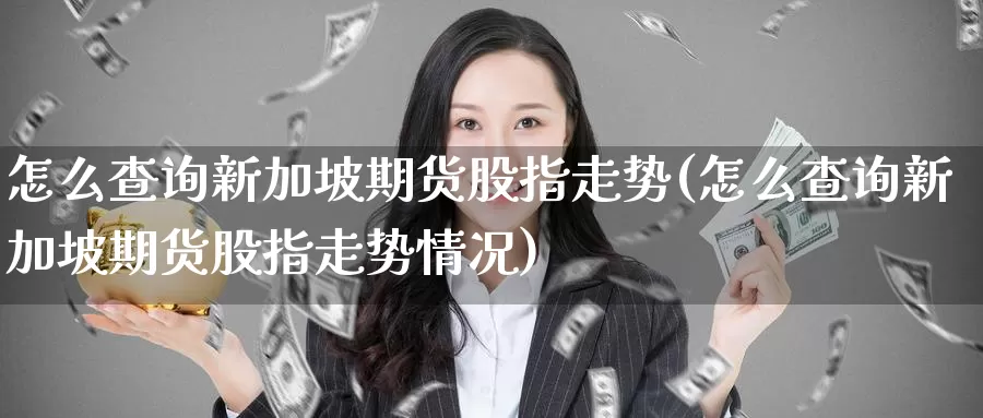 怎么查询新加坡期货股指走势(怎么查询新加坡期货股指走势情况)_期货技术_第1张_宝勘金融网 怎么查询新加坡期货股指走势(怎么查询新加坡期货股指走势情况)_https://www.baokan.net_期货技术_第1张