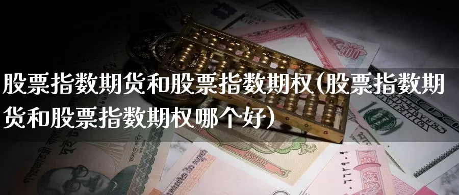 股票指数期货和股票指数期权(股票指数期货和股票指数期权哪个好)_https://www.baokan.net_期货行情_第1张