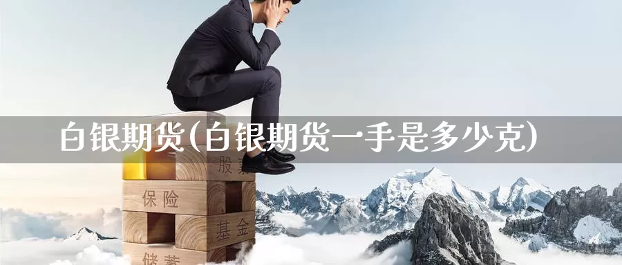 白银期货(白银期货一手是多少克)_https://www.baokan.net_期货行情_第1张