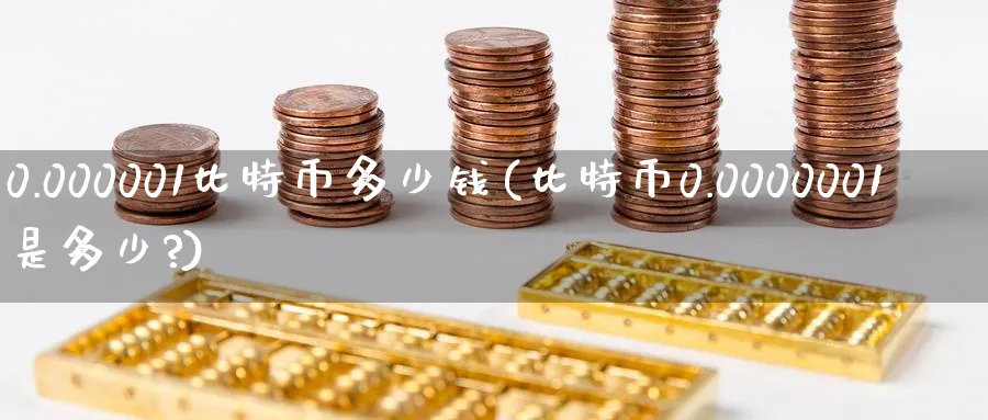 0.000001比特币多少钱(比特币0.0000001是多少?)_https://www.baokan.net_内盘期货_第1张