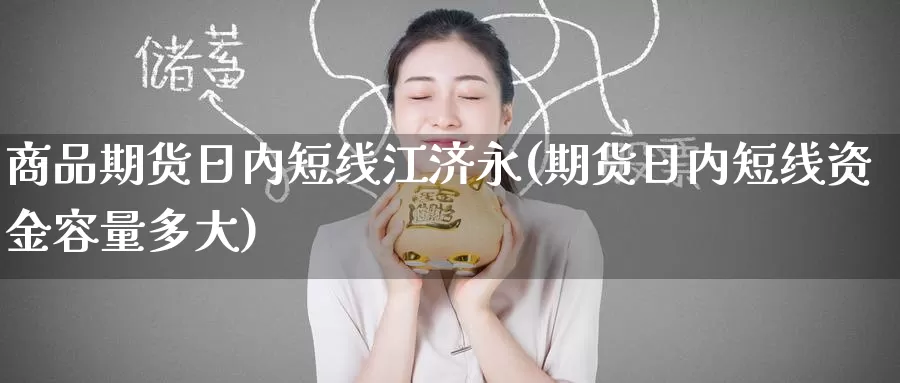 商品期货日内短线江济永(期货日内短线资金容量多大)_https://www.baokan.net_期货分析_第1张