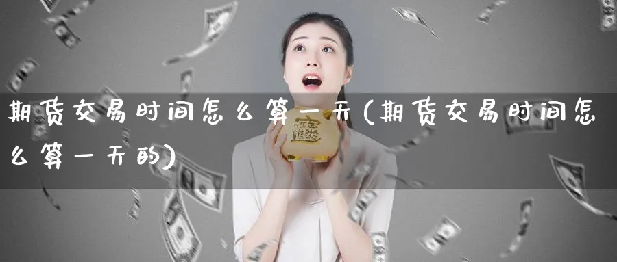 期货交易时间怎么算一天(期货交易时间怎么算一天的)_https://www.baokan.net_期货入门_第1张