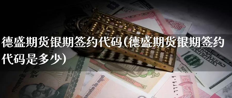 德盛期货银期签约代码(德盛期货银期签约代码是多少)_期货技术_第1张_宝勘金融网 德盛期货银期签约代码(德盛期货银期签约代码是多少)_https://www.baokan.net_期货技术_第1张
