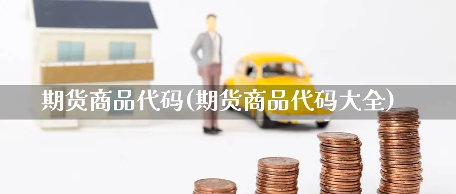 期货商品代码(期货商品代码大全)_https://www.baokan.net_期货入门_第1张
