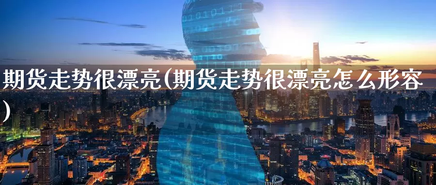 期货走势很漂亮(期货走势很漂亮怎么形容)_期货软件_第1张_宝勘金融网 期货走势很漂亮(期货走势很漂亮怎么形容)_https://www.baokan.net_期货软件_第1张