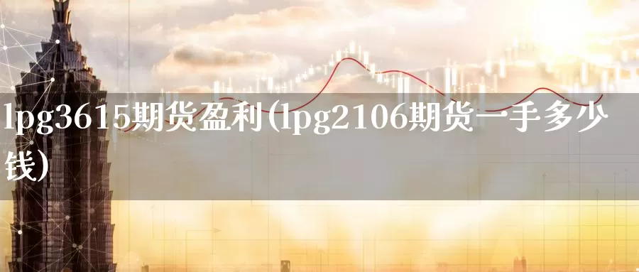 lpg3615期货盈利(lpg2106期货一手多少钱)_https://www.baokan.net_期货行情_第1张