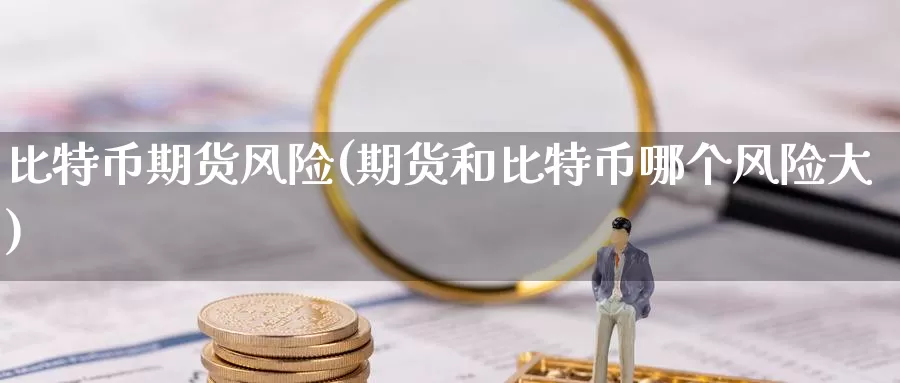 比特币期货风险(期货和比特币哪个风险大)_https://www.baokan.net_币圈行情_第1张