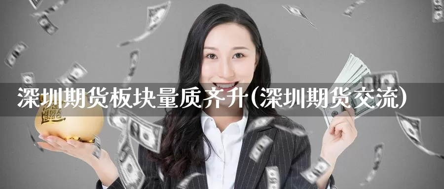 深圳期货板块量质齐升(深圳期货交流)_https://www.baokan.net_期货技术_第1张