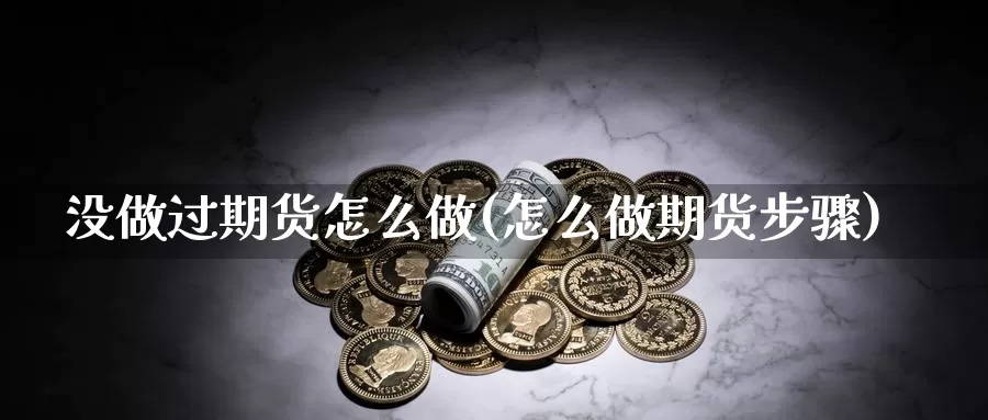 没做过期货怎么做(怎么做期货步骤)_https://www.baokan.net_恒指期货_第1张