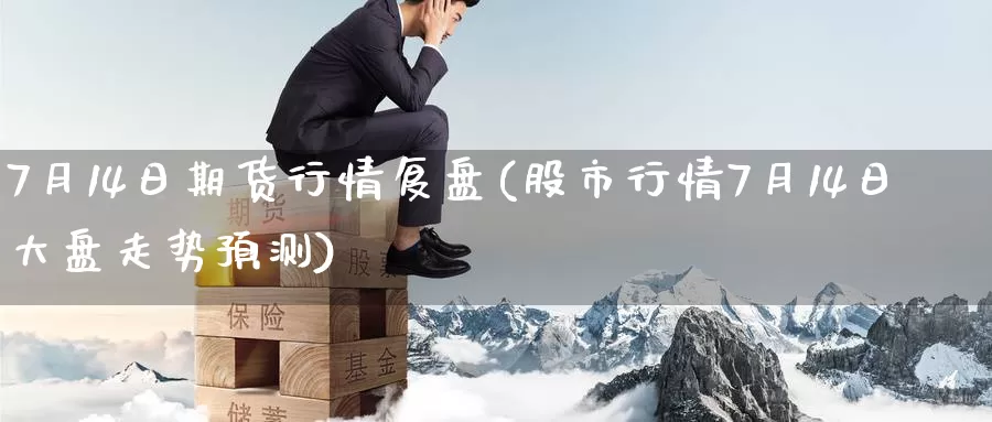 7月14日期货行情复盘(股市行情7月14日大盘走势预测)_https://www.baokan.net_期货技术_第1张