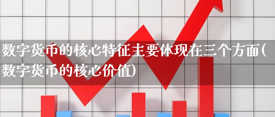 数字货币的核心特征主要体现在三个方面(数字货币的核心价值)_https://www.baokan.net_期货培训_第1张