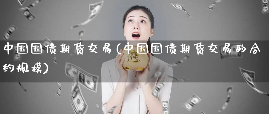 中国国债期货交易(中国国债期货交易的合约规模)_https://www.baokan.net_期货平台_第1张