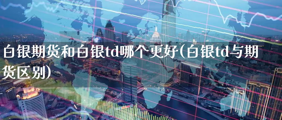 白银期货和白银td哪个更好(白银td与期货区别)_期货百科_第1张_宝勘金融网 白银期货和白银td哪个更好(白银td与期货区别)_https://www.baokan.net_期货百科_第1张