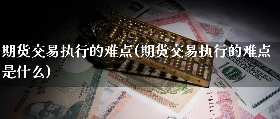 期货交易执行的难点(期货交易执行的难点是什么)_https://www.baokan.net_期货喊单_第1张