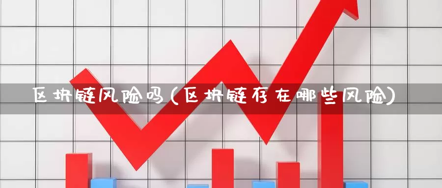 区块链风险吗(区块链存在哪些风险)_https://www.baokan.net_币圈行情_第1张
