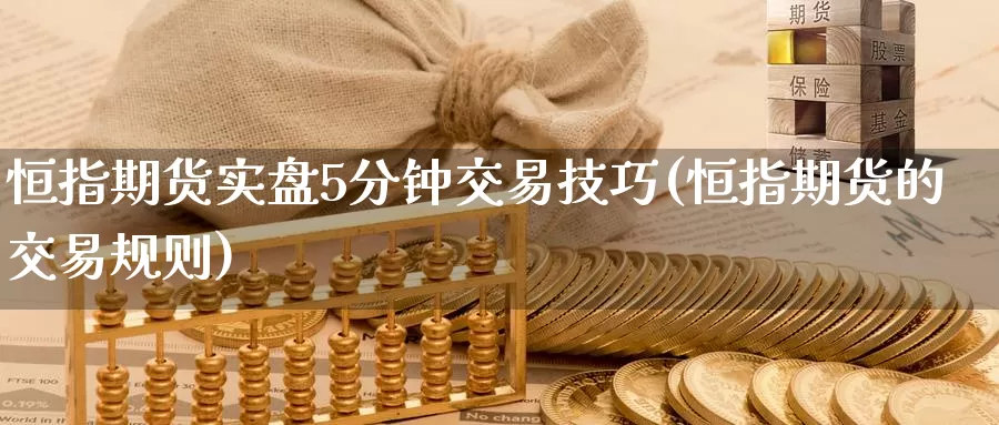 恒指期货实盘5分钟交易技巧(恒指期货的交易规则)_期货技术_第1张_宝勘金融网 恒指期货实盘5分钟交易技巧(恒指期货的交易规则)_https://www.baokan.net_期货技术_第1张