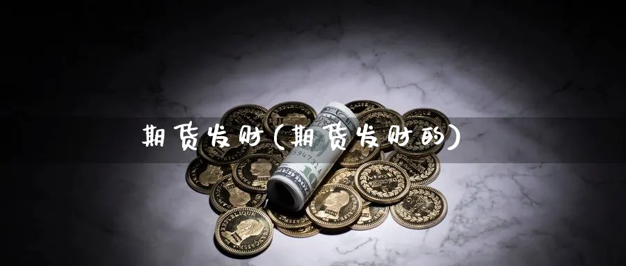 期货发财(期货发财的)_https://www.baokan.net_期货分析_第1张