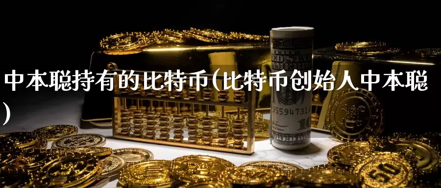 中本聪持有的比特币(比特币创始人中本聪)_https://www.baokan.net_币圈行情_第1张