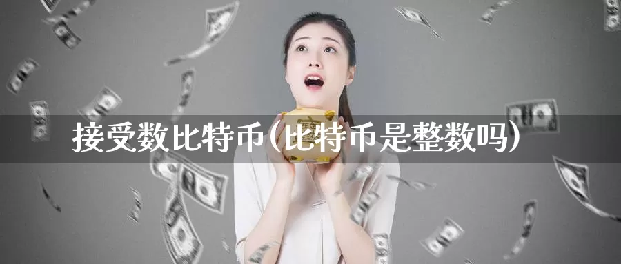 接受数比特币(比特币是整数吗)_https://www.baokan.net_币圈行情_第1张