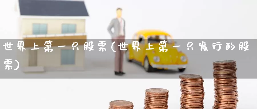 世界上第一只股票(世界上第一只发行的股票)_https://www.baokan.net_国际期货_第1张