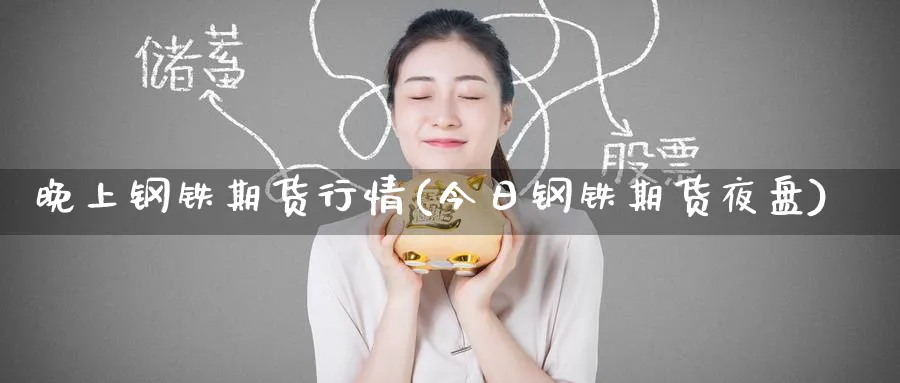晚上钢铁期货行情(今日钢铁期货夜盘)_https://www.baokan.net_恒指期货_第1张