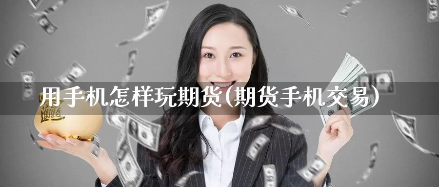 用手机怎样玩期货(期货手机交易)_https://www.baokan.net_股指期货_第1张