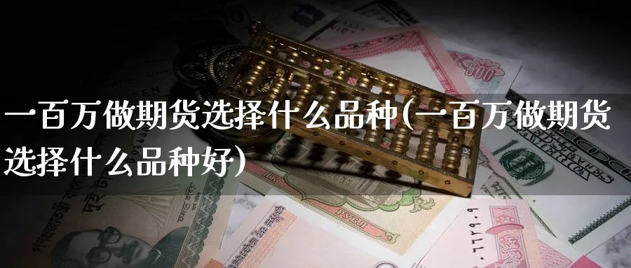 一百万做期货选择什么品种(一百万做期货选择什么品种好)_https://www.baokan.net_国际期货_第1张