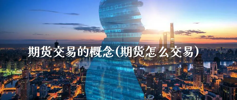 期货交易的概念(期货怎么交易)_https://www.baokan.net_期货喊单_第1张