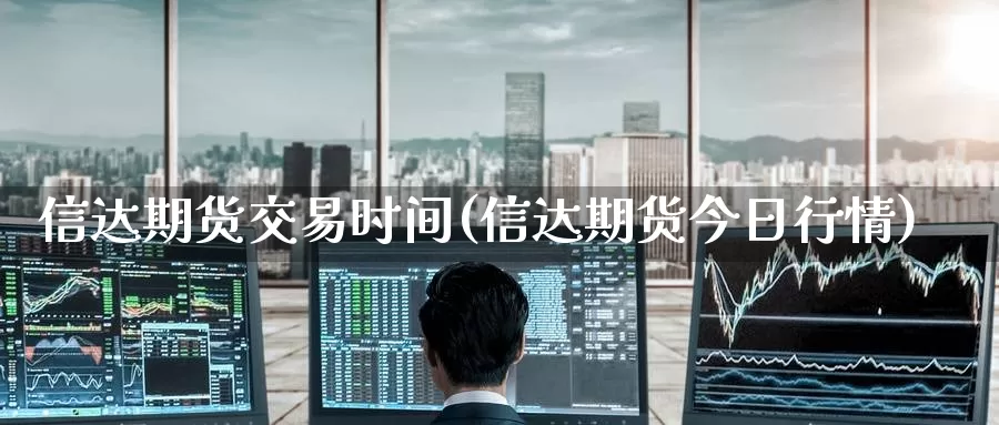 信达期货交易时间(信达期货今日行情)_币圈行情_第1张_宝勘金融网 信达期货交易时间(信达期货今日行情)_https://www.baokan.net_币圈行情_第1张