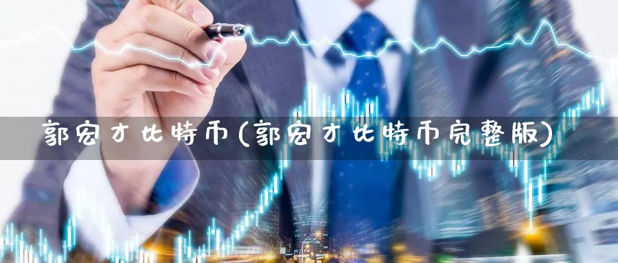 郭宏才比特币(郭宏才比特币完整版)_https://www.baokan.net_币圈行情_第1张