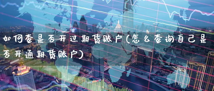 如何查是否开过期货账户(怎么查询自己是否开通期货账户)_https://www.baokan.net_期货技术_第1张