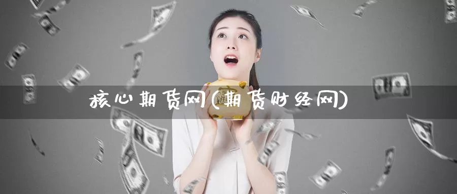 核心期货网(期货财经网)_期货培训_第1张_宝勘金融网 核心期货网(期货财经网)_https://www.baokan.net_期货培训_第1张