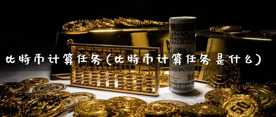 比特币计算任务(比特币计算任务是什么)_https://www.baokan.net_内盘期货_第1张