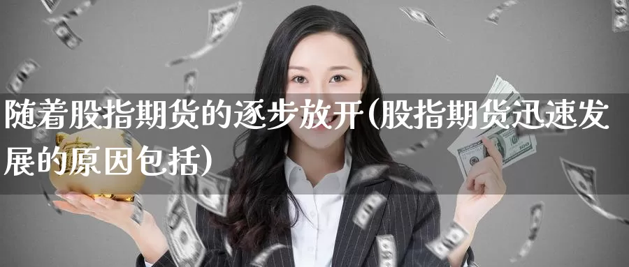 随着股指期货的逐步放开(股指期货迅速发展的原因包括)_https://www.baokan.net_期货喊单_第1张