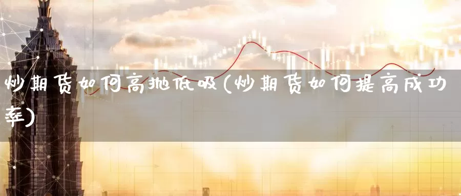 炒期货如何高抛低吸(炒期货如何提高成功率)_https://www.baokan.net_期货开户_第1张