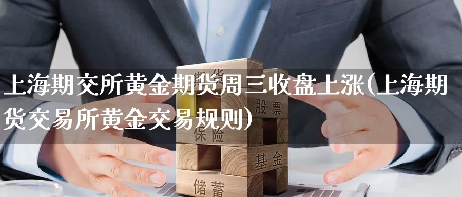 上海期交所黄金期货周三收盘上涨(上海期货交易所黄金交易规则)_币圈行情_第1张_宝勘金融网 上海期交所黄金期货周三收盘上涨(上海期货交易所黄金交易规则)_https://www.baokan.net_币圈行情_第1张