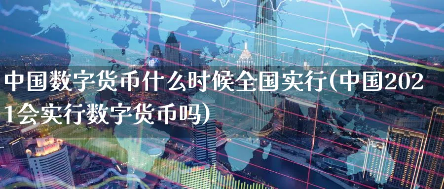 中国数字货币什么时候全国实行(中国2021会实行数字货币吗)_https://www.baokan.net_期货百科_第1张