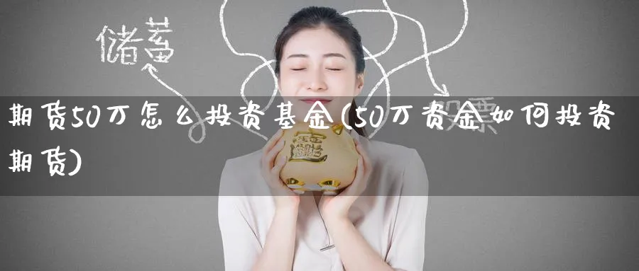 期货50万怎么投资基金(50万资金如何投资期货)_https://www.baokan.net_期货技术_第1张