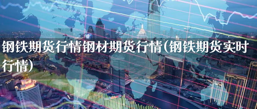 钢铁期货行情钢材期货行情(钢铁期货实时行情)_https://www.baokan.net_恒指期货_第1张