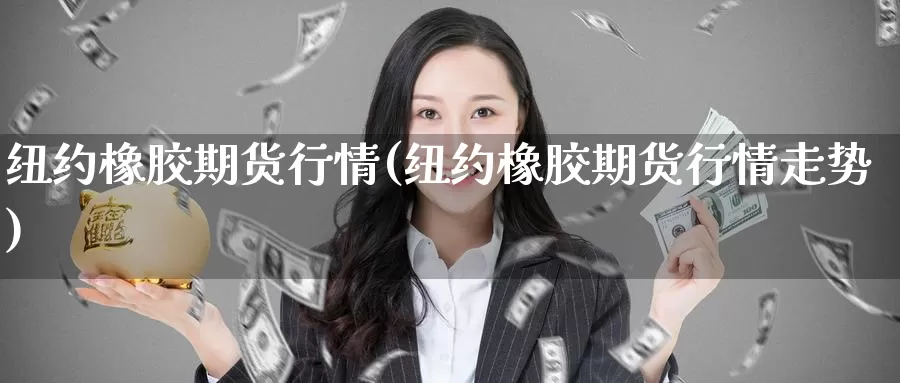 纽约橡胶期货行情(纽约橡胶期货行情走势)_期货培训_第1张_宝勘金融网 纽约橡胶期货行情(纽约橡胶期货行情走势)_https://www.baokan.net_期货培训_第1张