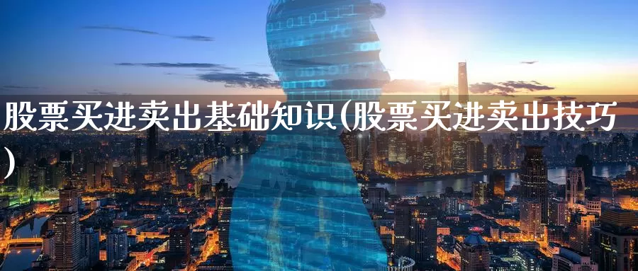 股票买进卖出基础知识(股票买进卖出技巧)_股指期货_第1张_宝勘金融网 股票买进卖出基础知识(股票买进卖出技巧)_https://www.baokan.net_股指期货_第1张