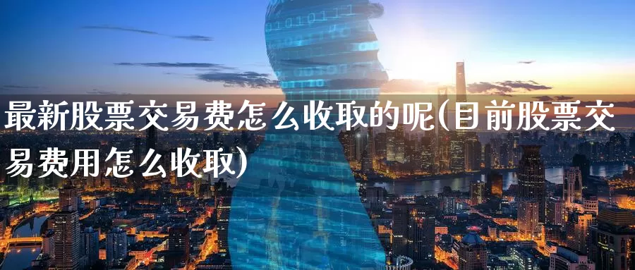 最新股票交易费怎么收取的呢(目前股票交易费用怎么收取)_内盘期货_第1张_宝勘金融网 最新股票交易费怎么收取的呢(目前股票交易费用怎么收取)_https://www.baokan.net_内盘期货_第1张