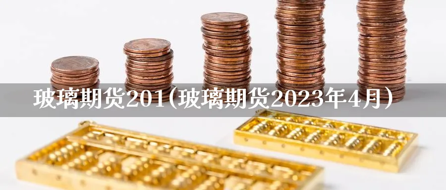 玻璃期货201(玻璃期货2023年4月)_https://www.baokan.net_股指期货_第1张