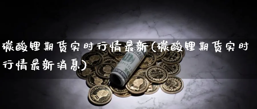 碳酸锂期货实时行情最新(碳酸锂期货实时行情最新消息)_https://www.baokan.net_黄金期货_第1张