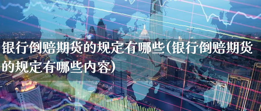 银行倒赔期货的规定有哪些(银行倒赔期货的规定有哪些内容)_https://www.baokan.net_黄金期货_第1张