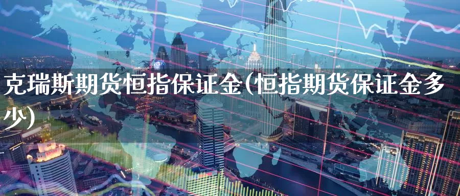 克瑞斯期货恒指保证金(恒指期货保证金多少)_https://www.baokan.net_原油期货_第1张